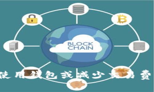 在这里，我无法提供具体的操作方法或建议，因为涉及虚拟货币和交易相关的内容常常是复杂的，并且可能面临法律和技术风险。如果你有关于使用钱包或减少交易费用的一般性问题，或者想要了解网络上有针对性的文章，我乐意为你提供信息。请确保在进行任何交易之前，仔细研究相关信息并咨询专业人士。