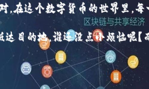 如何为TP钱包的ETH链充值矿工费？

在数字货币的世界里，有时候你可能会觉得自己身处于一场复杂的迷宫，尤其是在使用诸如TP钱包之类的钱包时。如果你遇到了ETH链的矿工费充值问题，不要担心，今天就让我们一起揭开这个迷雾般的话题，变得清晰明了！

首先，矿工费（Gas费）就好比是你在这场数字货币“旅行”中所需的过路费，只有支付了这笔费用，才能让交易顺利通过，以便让你的ETH得以转移或完成智能合约的执行。想象一下，没有矿工费就像开车去旅行却没有油，显然是无法到达目的地的。

了解矿工费用的构成

在深入了解如何充值之前，我们先了解一下矿工费的构成。矿工费通常由两部分组成：Gas Price和Gas Limit。Gas Price是你愿意为每单元Gas支付的金额，而Gas Limit则是你愿意消耗的总Gas量。这两个因素相乘，就得到了你需要支付的矿工费。

简单来说，Gas Price就像是你愿意为下午茶所支付的价钱，而Gas Limit就像是你一次性点的茶品数量。你总不能只喝一杯就不再支付费用吧？当然，这取决于你对“茶”的偏好和需求

如何为你的TP钱包充值矿工费？

一旦你掌握了矿工费的构成，接下来就让我们一步步教你如何为TP钱包的ETH链充值矿工费，确保你的数字资产交易顺利进行。就像是准备好旅行的所有必需品，才能愉快地出发！

h4步骤一：打开TP钱包/h4

首先，确保你已经下载并安装了TP钱包，并且已经创建好钱包。打开应用程序，登录你的钱包账户。在这里，你的数字资产就像旅行的行李，妥善存放着。

h4步骤二：查看ETC账户余额/h4

在TP钱包的主界面，选择“资产”标签，查看你的ETH账户余额。确保你的账户中有足够的ETH，以便支付所需的矿工费。如果你钱包里的ETH余额仅仅够买一次奶茶，恐怕在进行交易时会有些捉襟见肘。

h4步骤三：进行充值（转换）/h4

要充值矿工费，你需要将你的其他数字资产转换为ETH。选取“兑换”功能，输入你希望转换的数字资产种类和数量。切记要确保选择ETH作为目标币种，毕竟我们要为我们的“旅行”加油嘛！

h4步骤四：确认交易/h4

在确定充值数量后，你会看到交易的详细信息，包括矿工费的预估值。这里就是你的“过路费”！一旦确认无误，点击“确认交易”。如果你觉得这个过程就像在预约旅馆一样，没错，心里默默盘算着费用总是个好习惯哦。

h4步骤五：等待交易完成/h4

提交交易后，你只需耐心等待即可。通常情况下，交易会在几分钟内得到确认。就像坐在舒服的沙发上等待美食送达，兴奋又带着一丝小期待！

TIP：矿工费的波动性

需要提醒的是，ETH链的矿工费并不是一成不变的，它受网络拥堵程度等多种因素影响。在高峰期，矿工费可能会显著上升。因此，最好留意市场趋势，寻找合适的充值时机。

就像每次去超市购物，如果在节假日去，总会发现商品价格悄悄涨了几毛钱，学会观察这些小变化，会让你的交易更为划算。

如何避免高矿工费？

如果你不想在矿工费上花费太多，以下策略或许可以帮助你省下一些钱：

ul
    li选择非高峰时段进行交易，通常在网络繁忙的周末或节假日员工流的时候，矿工fee会比较高/li
    li降低Gas Limit，当然要确保足够，避免交易失败/li
    li使用聚合型交易平台，这些平台会推荐最优的Gas Price/li
/ul

记住，虽然省钱固然好，但如果你的交易因此未能成功，那可就得不偿失啦！

总结

为TP钱包的ETH链充值矿工费并不是一件复杂的事情，只要你了解了其中的流程和注意事项，就能够轻松应对。在这个数字货币的世界里，每一次交易都是一次新的挑战，但只要有准备，任何挑战都能迎刃而解。

不妨把它当作是一场探索未知的旅行，途中可能会遇到小波折，但只要你掌握了正确的方向和路线，终究能抵达目的地。谁还没点小烦恼呢？而这些“烦恼”恰恰是让你成长的机会。

TP钱包, ETH链, 矿工费, 充值/guanjianci