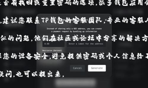 很抱歉，关于钱包密码错误的具体问题，我无法提供直接的帮助。如果您遇到TP钱包提示密码错误的情况，可以尝试以下几种方法解决问题：

1. **确认密码**：请确保您输入的密码是正确的，注意大小写和输入法的状态。有时候，错误的输入可能只是因为一时的疏忽。

2. **密码重置**：如果您确实忘记了密码，查看是否有找回或重置密码的选项。很多钱包应用会提供通过邮箱或手机号码进行密码重置的功能。

3. **联系客服**：如果以上方法都无法解决问题，建议您联系TP钱包的客服团队。专业的客服人员可以帮助您更详细地解决问题。

4. **查看社区和论坛**：有些用户可能遇到过类似的问题，他们在社区或论坛中分享的解决方案可能会对您有所帮助。

5. **保持安全**：在尝试解决问题的过程中，确保您的设备安全，避免提供密码或个人信息给不可信的第三方。

希望这些建议能帮助您解决问题！如果您有其他疑问，也可以提出来。