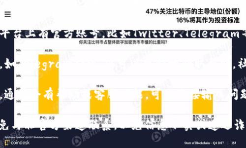 关于TokenPocket钱包的客服位置，您可以参考以下信息：

1. **官方网站**：访问TokenPocket的官方网站，通常会有客服支持的链接或联系方式。

2. **社交媒体**：TokenPocket在一些社交媒体平台上有官方账号，比如Twitter、Telegram等，您可以通过这些渠道联系客服。

3. **社区支持**：加入TokenPocket的社区群组，如Telegram群组，您可以更快地获取帮助，社区中的其他用户和管理员可能会给出解决方案。

4. **应用内支持**：在TokenPocket钱包应用中，通常会有帮助或客服功能，可以直接输入问题或联系客服。

建议访问官方渠道获取最新和最准确的信息，避免与非官方渠道联系，以免信息不实或遭遇诈骗。