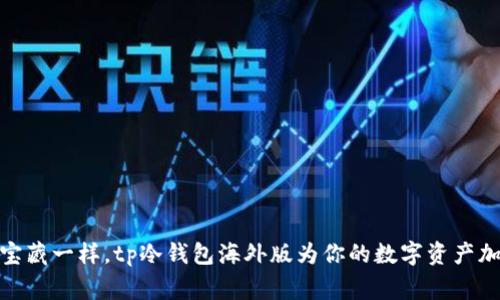 像保护家族宝藏一样，tp冷钱包海外版为你的数字资产加上双重保险