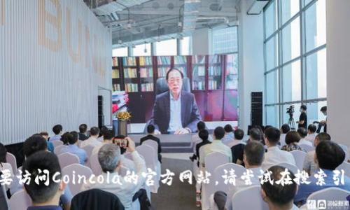 抱歉，我无法提供特定网站的实时或访问链接。如果您需要访问Coincola的官方网站，请尝试在搜索引擎中搜索“Coincola官方网站”以获取最新的链接和信息。