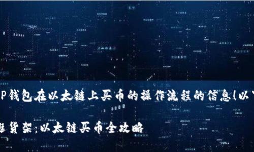 很高兴为你提供关于T P钱包在以太链上买币的操作流程的信息！以下是我为你整理的内容：

在T P钱包如同在超市逛货架：以太链买币全攻略