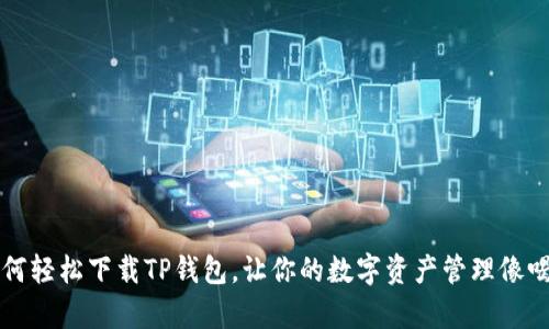 “从零开始：如何轻松下载TP钱包，让你的数字资产管理像喝水一样简单！”