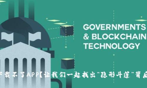 比特派下载不了APP？让我们一起找出“隐形斗篷”背后的真相！