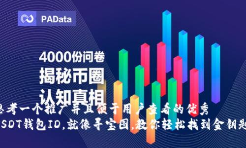 思考一个推广并且便于用户查看的优秀  
USDT钱包ID，就像寻宝图，教你轻松找到金钥匙！
