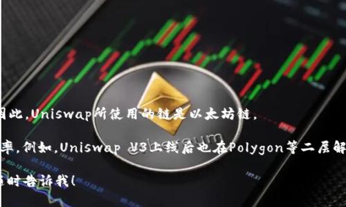 Uniswap是一个基于以太坊区块链的去中心化交易协议，主要用于在以太坊网络上进行加密货币交易。因此，Uniswap所使用的链是以太坊链。

然而，随着去中心化金融（DeFi）和跨链技术的发展，Uniswap也在探索其他区块链，以提高交易速度和效率。例如，Uniswap V3上线后也在Polygon等二层解决方案上实现了其功能，这样用户可以在不同的链上进行交易，利用更低的交易费用和更快的确认时间。

如果你想了解更多关于Uniswap及其工作原理的信息，或者如何使用Uniswap钱包进行交易等内容，请随时告诉我！
