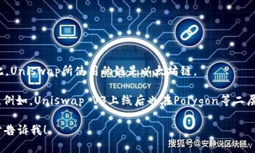 Uniswap是一个基于以太坊区块链的去中心化交易协议，主要用于在以太坊网络上进行加密货币交易。因此，Uniswap所使用的链是以太坊链。

然而，随着去中心化金融（DeFi）和跨链技术的发展，Uniswap也在探索其他区块链，以提高交易速度和效率。例如，Uniswap V3上线后也在Polygon等二层解决方案上实现了其功能，这样用户可以在不同的链上进行交易，利用更低的交易费用和更快的确认时间。

如果你想了解更多关于Uniswap及其工作原理的信息，或者如何使用Uniswap钱包进行交易等内容，请随时告诉我！