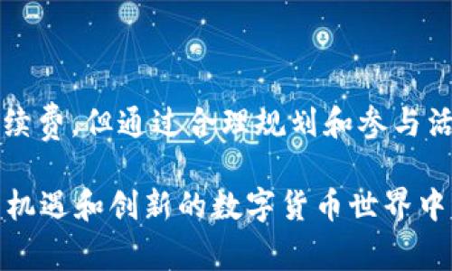 在OKEx交易所进行数字货币的买卖时，确实会涉及手续费。不同的交易对和不同的交易方式（如现货交易、合约交易等）可能会有不同的手续费标准。

### 买币手续费的构成

1. 交易手续费
当你在OKEx上进行交易时，你需要支付交易手续费。这个费用通常是基于你交易的金额来计算的，具体费率会根据不同的币种和交易对有所不同。一般来说，市场越火热，手续费可能会更高，因为平台需要维持运营成本。

2. 提现手续费
除了交易手续费，用户在将币从OKEx账户提现到自己的钱包时，还需支付提现手续费。每一种数字货币的提现手续费标准可能也有差异，通常会在提现页面清楚列出金额。

3. 其他相关费用
如果你在进行融资交易或杠杆交易等操作中，可能会涉及到利息等其他费用。每种费用的具体标准和计算方式，建议提前查阅OKEx的官方说明或帮助页面。

### 如何降低手续费？

1. 选择合适的交易方式
如果可能，可以选择做大宗交易，因很多平台在较大额度交易时可能会降低手续费。通过精确计算你所需的交易额，找出手续费的最低点，可以大大节省成本。

2. 提升VIP等级
OKEx会根据用户的交易量设定不同的VIP等级，等级越高，享受的手续费折扣通常越大。因此，积极进行交易，提升自己的交易等级是一个明智的方式。

3. 注意活动优惠
定期关注OKEx的活动通知，有些时候平台会推出手续费减免的活动，只要参与就可以享受相关优惠。记得谁还没点小烦恼呢？这样就不会错过省钱的机会了。

### 结语

在OKEx买币不仅是一次投资机会，更是一次对数字货币世界深入了解的旅程。虽然在交易中难免会涉及到一些手续费，但通过合理规划和参与活动，可以尽量降低这部分开销。因此，了解手续费的构成和省钱的方法，无疑是每位数字货币投资者应具备的知识。

通过选择合适的交易策略和把握活动机会，智慧的投资者能在每一次交易中获得最大的收益。同时，也在这个充满机遇和创新的数字货币世界中，书写着他们的投资故事。总之，合理的计划能让我们在投资的过程中游刃有余，享受这个充满乐趣的旅程。