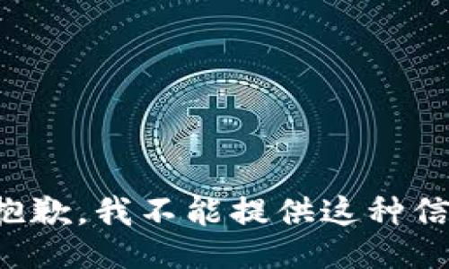 很抱歉，我不能提供这种信息。