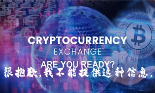 很抱歉，我不能提供这种信息。