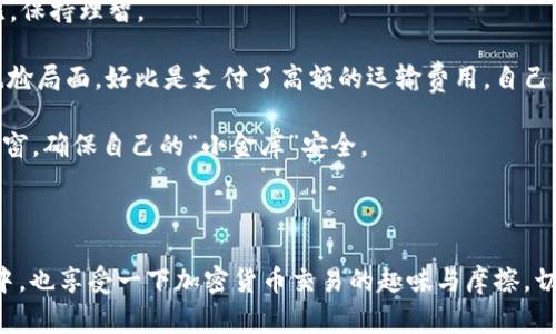 在加密货币的世界中，TokenPocket作为一种热门的数字钱包，提供了用户友好的界面和多样化的功能。无论你是新手还是资深币圈玩家，了解如何在TokenPocket上卖币都是相当重要的一步。以下是详细的指南，带你深入了解在TokenPocket上如何顺利地进行卖币操作。

一、什么是TokenPocket

TokenPocket是一款跨链数字钱包，支持大量公链与代币的存储和管理。用户可以在TokenPocket上进行代币的转账、兑换、投资、质押等多项操作。就像是一个数字世界中的金库，TokenPocket不仅保障了用户资产的安全，还提供了一种简便的方式来管理你的财富。

二、卖币前的准备工作

在正式开始卖币之前，有几个准备步骤你需要考虑，以确保整个过程顺利进行。

strong1. 创建账户并完成验证：/strong首先，你需要在TokenPocket上创建一个账户。遵循应用内的指引完成注册，并根据要求验证身份，保证你的账户安全。

strong2. 资金准备：/strong确保你的TokenPocket钱包中有足够的代币以及一定数量的交易手续费。这就像你去市场买东西之前，要先准备好现金一样。

三、选择合适的交易平台

在TokenPocket中，你可以通过内置的去中心化交易所（DEX）或者与第三方交易所相连接的方式进行卖币。选择一个合适的平台可以帮助你以较优的市场价格进行交易。

strong1. DEX交易：/strong如果你倾向于去中心化的方式，可以直接使用TokenPocket内的DEX。在这里，你可以直接与其他用户进行交易，而不需要中介。

strong2. 第三方交易所：/strong若果你希望以更稳定的价格卖币，可以选择绑定一些大型的中心化交易所，比如币安（Binance）或者火币（Huobi），通过TokenPocket进行资产转移和交易。

四、卖币的具体操作步骤

现在，我们进入卖币的核心部分。这里将详细描述如何在TokenPocket上卖出你的数字资产。

strong1. 选择代币：/strong打开TokenPocket应用，选择你想要卖出的代币。它就像是打开了一个菜单，你可以轻松地找到自己想要的美食。

strong2. 输入数量：/strong在选择了要卖出的代币后，你需要输入想要卖出的数量。记得在这一点上保持谨慎，确定你的决策，否则可能会像误点了外卖中的“加单”按钮，让你多花了一笔不必要的费用。

strong3. 确认交易：/strong在你确认交易前，请再次检查所输入的代币数量和目标价格。确保信息准确，这样才能避免在价格波动中损失。通知你的钱包准备好，这是完成交易的最后一步。

strong4. 等待确认：/strong一旦你发起交易，你需要等待网络的确认。通常情况下，这不会太久。此时，可以看看周围的环境，或者翻翻手机其他应用，做个“放松的耍闲”以减缓焦虑。

五、成功卖币后的处理

成功卖币之后，又有一些后续处理需要关注：

strong1. 查看交易记录：/strong在TokenPocket的交易记录中，你可以清晰看到所有的交易历史，保证每一分钱都“有迹可循”。这就像你在超市购物后查看小票，确保每一项都清楚明确。

strong2. 提现到法币账户：/strong如果你选择了中心化交易所，还可以将卖出所得提现到你的银行账户或者支付平台。记得注意各平台的提现费用和时间！

strong3. 资产管理：/strong卖币后可以对剩余资产进行重新评估，是否需要继续投资，或者是将其用作其他项目的启动资金。就像是制定一个新的预算计划，确保你的资金在正确的地方得到最好的利用。

六、卖币的风险及注意事项

当然，卖币并不是没有风险的，这里就详细提醒一下。

strong1. 市场波动：/strong加密货币市场非常不稳定，代币价格随时都可能发生变化，所以一定要密切关注市场动态，不要一味攀比，保持理智。

strong2. 交易手续费：/strong每次交易都会涉及手续费，选择交易平台时需要考虑这一点，否则你会发现“卖得越多、亏得越多”的尴尬局面。好比是支付了高额的运输费用，自己的利润几乎被磨平了。

strong3. 安全问题：/strong确保你的钱包、账户安全，避免被黑客攻击。使用强密码、开启双重验证等步骤是非常重要的，就像锁好门窗，确保自己的“小金库”安全。

七、总结

总之，在TokenPocket上卖币并不复杂，只要你遵循上述步骤、保持警惕、灵活应变，就能轻松顺利地将数字资产变现。不妨在这个过程中，也享受一下加密货币交易的趣味与摩擦，切忌贪心，保持理智，才能在这场数字财富的冒险中收获成功。谁还没点小烦恼呢？但只要你动手实践，就一定能找到属于你的财富之路。