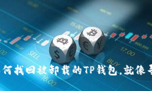 丢失的钱包：如何找回被卸载的TP钱包，就像寻找遗失的宝藏