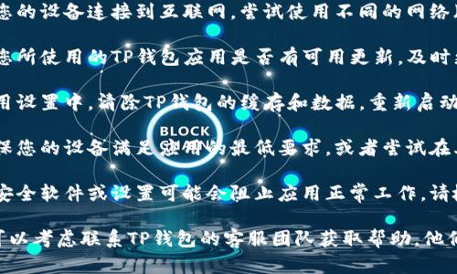 在这种情况下，建议您检查以下几项：

1. **网络连接**：确保您的设备连接到互联网，尝试使用不同的网络（如Wi-Fi或移动数据）。

2. **软件更新**：检查您所使用的TP钱包应用是否有可用更新，及时更新到最新版。

3. **清除缓存**：在应用设置中，清除TP钱包的缓存和数据，重新启动应用。

4. **设备兼容性**：确保您的设备满足应用的最低要求，或者尝试在其他设备上打开链接。

5. **安全设置**：某些安全软件或设置可能会阻止应用正常工作，请检查设备上的安全设置。

如果以上步骤无效，您可以考虑联系TP钱包的客服团队获取帮助。他们会有更专业的建议。