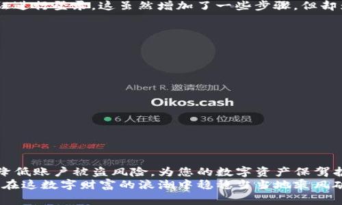 TP钱包是一款功能强大的数字钱包，广泛用于管理和交易各种加密资产。尽管它在功能上提供了多种便利，但用户是否能够轻松地退出登录却是一个值得关注的问题。在这篇文章中，我们将深入探讨TP钱包的退出登录功能，以及一些相关的注意事项和用户体验。

TP钱包的登录状态
在使用TP钱包之前，了解其登录状态是很重要的。用户一旦登录，就能够快速访问他们的加密资产和交易记录。但随着安全意识的提升，许多人开始考虑在不使用时退出登录，以保护自己的资产。

如何退出TP钱包登录？
退出TP钱包的步骤非常简单，通常可以通过以下几个步骤完成：
ul
    li打开TP钱包应用。/li
    li进入钱包首页，寻找右上角的设置图标。/li
    li在设置界面中，找到“退出登录”选项，并点击。/li
/ul
完成以上步骤后，您将成功退出TP钱包的登录状态。

为什么要退出登录？
谁还没点小烦恼呢？比如说，您或许在公共场合使用TP钱包，这时候退出登录就显得尤为重要。退出登录可以有效防止他人访问您的账户，确保资产的安全。
另外，保持安全意识，定期退出登录也是一种良好的习惯，特别是在使用共享设备或公共网络时。

退出登录后的体验
成功退出登录后，您将无法通过指纹或其他快捷方式直接访问您的钱包。每次使用时，都需要重新输入您的凭证进行登录。这虽然增加了一些步骤，但却为您的安全添了一道保护屏障。

常见问题与解答
在用户体验过程中，可能会遇到一些问题。以下是一些常见问题的解答：
ul
    listrongQ: TP钱包可以临时冻结登录吗？/strong/li
    liA: 目前TP钱包不支持临时冻结登录，但您可以通过退出登录来保护账户。/li

    listrongQ: 退出后会丢失我的资产吗？/strong/li
    liA: 不会，您的资产仍然安全存储在区块链上，退出仅仅是为了保护您的访问权限。/li
/ul

总结
TP钱包的退出登录功能不仅简单易用，而且在保护用户资产安全方面至关重要。通过定期退出登录，可以有效降低账户被盗风险，为您的数字资产保驾护航。
希望这篇文章能够帮助您更好地理解TP钱包的使用和登录退出的必要性。毕竟，安全第一，快乐第二，谁还不想在这数字财富的浪潮中稳稳当当地乘风破浪呢？