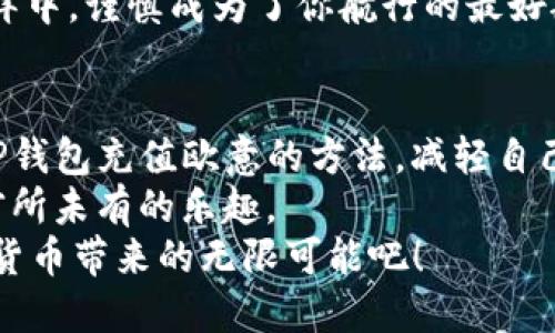   轻松掌握TP钱包充值欧意的窍门：让数字货币飞起来！ / 
 guanjianci TP钱包, 充值, 欧意, 数字货币 /guanjianci 

引言：数字货币的魔力
在这个纷繁复杂的数字时代，数字货币仿佛是一场蓄势待发的革命，像是新冠肺炎后的社交软件，迅速席卷全球。用数字货币进行交易，既方便又快捷，那么，今天我们就来聊聊一种比较流行的数字货币充值方式——TP钱包的充值欧意。虽然听上去有些高大上，但其实没那么复杂。

TP钱包：数字货币的宁静港湾
TP钱包就像一位温和的船长，乘风破浪之中，为你提供安全、便捷的数字资产管理方案。在这里，用户能够轻松存储、管理和交易自己的数字货币资产，是无数数字货币投资者心中的“福地”。
那么，如何将欧意充值到TP钱包中呢？把椅子搬到窗边，泡上你的咖啡，看看下面的详细解读吧！

第1步：下载与注册TP钱包
在开始充值之前，首先需要你下载并安装TP钱包。如果你手中的手机还没有这款应用，那就快去应用商店下载吧！就像找不到地图的探险者一样，你不能出发。
完成下载后，打开应用，注册一个账户。填写个人信息时，记得像填写简历一样认真，确保信息的准确性，不然在后续充值时可就要自找麻烦了。

第2步：找到充值入口
在TP钱包的主页上寻找“充值”或“充币”按钮。一般情况下，它们就像星星一样明亮，不容易被忽视。别慌，找到了就好。这一步就像找到通往神秘洞穴的钥匙，一个小小的点击，就开启了充值的大门。

第3步：选择充值方式
在TP钱包中，充值方式有很多种，就像超市里的零食架，选择多到让人眼花缭乱。你可以选择银行转账、信用卡、信用支付等多种方式。选择适合自己的一种，你的欧意就将如约而至。
如果选择银行转账，就跟多年前和好友共享冰淇淋碗一样，不小心就会洒到其他地方，所以一定要确认好正确的账号信息哦！

第4步：确定充值金额
下一步就是填写充值金额了！这一步就如同你打算去街边小摊吃小龙虾，要提前考虑好自己的消费预算。确定好金额后，再次确认，避免自己像快递小哥一样，运送了多余的“包裹”。

第5步：完成支付
完成金额输入后，点击支付按钮。此时，可能会出现支付页面，有时候需要输入支付密码，确保安全。这就好比给手机加个保险，不怕什么坏人入侵了你的钱包。看到“支付成功”的提示，就像冬天中看到的一缕阳光，温暖了心房。

第6步：确认到账
在支付成功后，耐心等待一下，不要急着去参加诺贝尔颁奖典礼，看看你的欧意是否很快就到了TP钱包。如果到账后没有收到预期的数字货币，可以尝试刷新一下页面，有时候它们就像小孩子一样，慢半拍。

第7步：享受数字货币的乐趣
当你的欧意成功到账后，接下来就可以尽情享受数字货币的乐趣了！无论是投资、交易还是兑换，你都能在这个数字世界中找到自己的小乐趣。就像捡到钱一样，OMG，你甚至会觉得自己仿佛从天堂掉下来的财神爷。

充值小技巧：从小烦恼中获益
如果在充值过程中出现了小问题，不必慌张。我们都有过这样的经历：遇到问题时总是想方设法解决，仿佛自己变成了超级英雄。在这个过程中，你可以多看看帮助文档，或者联系客服寻求帮助。记住，无论多大的烦恼，都可以通过有效的渠道解决，这就是大人之间的智慧！

注意事项：安全第一！
虽然TP钱包给我们带来了便捷，但在使用过程中一定要确保你的账户安全。这就像保卫自己的小秘密一样，不告诉别人，不轻易分享密码，养成氛围中的“安全感”。
定期更新你的登录密码，也不要轻信任何不明的链接和信息。记住，有些骗局就像变魔术一样，来得快去得也快。在这数字海洋中，谨慎成为了你航行的最好船桨。

总结：充值欧意，幼小心灵的愉悦
如今，随着数字货币的流行，像TP钱包这样的应用正逐渐成为人们生活的一部分。通过本文的介绍，希望大家能够轻松掌握TP钱包充值欧意的方法，减轻自己的“烦恼”，让生活变得更加丰富、有趣。
在这个数字货币飞速发展的时代，能够熟练操作TP钱包，就像掌握了新的超能力，不仅能迅速完成交易，还能让自己体验到前所未有的乐趣。
最后，祝愿每位用户在数字货币的世界中驰骋自如，收获满满的快乐与收益！谁还没点小烦恼呢？把它们抛在脑后，享受数字货币带来的无限可能吧！