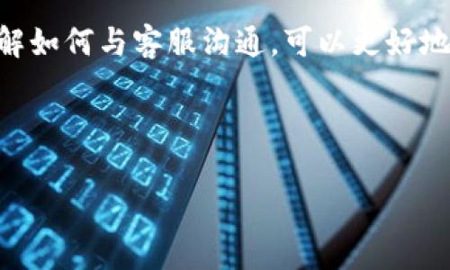 t p钱包客服在哪里找？让我们一探究竟！

在这个数字化的时代，t p钱包已经成为了许多人日常生活中必不可少的小工具，就像一把万能钥匙，能开启便捷的支付、转账和理财之门。然而，有时候我们在使用过程中难免会遇到一些问题，想要联系t p钱包的客服，却不知道客服在哪里找。没关系，今天我们就来聊聊如何轻松找到t p钱包客服，让你的钱包使用之旅更加顺利。

一、t p钱包基本介绍

首先，我们简单了解一下t p钱包。它是一款集合了支付、转账、理财等功能的数字钱包，用户只需下载并绑定银行卡，就能享受便捷的金融服务。不论是生活缴费、线上购物，还是小额转账，t p钱包都能轻松搞定。想象一下，曾经你需要去银行排队的时间，如今只需轻轻一点，便能完成交易，这就是科技带给我们的便利。

二、为什么要联系t p钱包客服？

使用任何应用软件，难免会遇到一些技术上的“小烦恼”。例如，充值不到账、转账失败，或者是账户被锁定等等。此时，联系客服就是我们的最佳解决方案。客服就像一位贴心的朋友，随时准备为我们排忧解难。当你在使用t p钱包时遭遇困惑，不妨试试联系他们的客服，就像向朋友求助一样，能够更快找到解决方案。

三、如何找到t p钱包客服？

现在我们进入正题，如何找到t p钱包的客服呢？以下几个方法将帮助你快速联系到对的客服。

h41. 官方网站或应用内/h4

大多数情况下，你可以通过t p钱包的官方网站或手机应用内找到客服联系方式。通常，官方网站会在页面底部有“客服中心”或者“联系支持”这样的链接，而在手机应用中，你可以在设置或帮助与反馈中找到相关信息。就像在大海中寻找宝藏，眼睛放亮，细心寻找，会有所发现。

h42. 社交媒体/h4

现在许多公司都在社交媒体上设有官方账号，你可以通过微信公众号、微博等平台联系t p钱包的客服。这些平台通常会提供即时聊天的功能，响应速度也相对较快。谁还没点社交媒体上诉苦的经历呢？通过这些渠道与客服互动，或许还可以偶遇一些有趣的活动呢！

h43. 客服热线/h4

如果你喜欢传统的方式，拨打客服热线也是一个不错的选择。在t p钱包的官网上，通常会提供客服电话，你可以直接拨打，和客服小伙伴聊聊你的问题。不过记得提前准备好相关信息，以便提高效率哦！

h44. 用户社群/h4

如今，许多用户会在不同的论坛、社群里交流使用心得。如果你在使用过程中遇到问题，可以尝试向其他用户求助，他们有可能在遇到类似的问题时已经解决。想想当你在聚会中分享你的创业故事，那种激励和支持，群体的力量是不可小觑的。

四、联系客户服务的小贴士

联系t p钱包客服时，有些小贴士可以帮助你更高效地解决问题。

h41. 清晰描述问题/h4

当你联系客服时，尽量将遇到的问题描述得清晰明了，提供必要的信息，比如交易时间、金额、订单号等。这就像你在解释一个复杂的笑话，越清晰越容易理解，客服才会快速查找问题所在。

h42. 保持耐心/h4

在联系客服的过程中，保持耐心是很重要的。有时因为用户过多，客服可能需要一些时间才能回复你。这就像一场马拉松，耐心会让你跑得更远。

h43. 记录对话/h4

及时记录下与客服的对话内容，避免后续的重复询问，这是很有必要的。当你下次再遇到同样的问题时，拿出记录就能快速解决，感觉就像一位班主任在为你解答数学题。

五、常见问题解析

在与t p钱包客服交流的过程中，有些用户会频繁询问一些问题，以下是一些常见的问题和建议的解决方案。

h41. 充值不到账怎么办？/h4

首先，检查你的网络是否正常，建议重启应用尝试。如果仍然没有到账，可以通过客服咨询，查看是否存在异常。平时记得保持良好的网络环境，这就像你在玩游戏时，良好的网络延迟可以让你更好地体验战斗乐趣。

h42. 转账失败怎么办？/h4

转账失败可能是由于金额超过了限制，或者是收款方的账户问题。联系客服时，可以提供具体的转账信息，以便他们快速帮助你查找问题。想想看，这种情况下，客服就像一位精明的侦探，帮助你侦破迷局！

h43. 帐号被锁定，如何处理？/h4

账户被锁定通常是由于多次输入错误的密码。解决方式是通过客服进行身份认证，解锁账户。这就像你在解锁新房子的门锁，稍微拗一下，便能再度打开新世界的大门。

六、总结

好啦，亲爱的朋友，如果你还在为如何联系t p钱包客服而困惑，希望通过以上的介绍，可以为你开辟出一条光明的道路。在这个数字金融的新时代，了解如何与客服沟通，可以更好地保护自己的财产安全与使用体验。就像照顾一只小宠物一样，细心呵护，才能收获快乐，使用t p钱包时的每一次交易，都应该是一种轻松愉悦的体验。

愿你在t p钱包的使用中，像穿上了一双舒适的跑鞋，自由自在，跑出更美好的生活！

t p钱包, 客服联系方式, 在线客服, 钱包使用问题/guanjianci