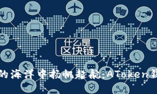 从数字资产的海洋中扬帆起航：AToken钱包提现攻略