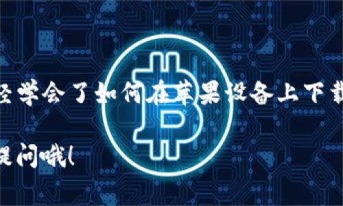 下载TP钱包（TokenPocket）的步骤其实非常简单，尤其是在苹果设备上。为了帮助你顺利完成下载并开始使用TP钱包，下面我们将详细介绍如何在iOS设备上下载和安装TP钱包。

一、前期准备
在下载TP钱包之前，请确保你的苹果设备（如iPhone或iPad）已连接到互联网，并且系统版本是最新的。苹果设备通常会在“设置”中提示更新系统，所以在下载之前，最好先检查一下。

二、通过App Store下载TP钱包
1. 打开你的设备，找到并点击“App Store”图标。你可以在主屏幕上找到它，图标是一个蓝色背景的白色“A”。
2. 进入App Store后，在底部的搜索框中输入“TokenPocket”或“TP钱包”。接着点击搜索按钮。
3. 在搜索结果中找到TokenPocket钱包应用，确认开发者是“TokenPocket Team”。这是确保你下载的是官方应用的重要一步。
4. 点击“获取”按钮，系统可能会要求你输入Apple ID密码或使用Face ID／Touch ID进行确认。
5. 应用下载并安装完成后，你可以在主屏幕上找到TP钱包的图标。

三、创建和导入钱包
一旦你成功安装TP钱包，接下来就可以进行钱包的创建或导入了。
1. 打开TP钱包应用，你会看到欢迎界面。
2. 如果你是第一次使用，可以选择“创建钱包”。填写相关信息，如设置钱包名称和密码。
3. 如果你需要导入已有的钱包，选择“导入钱包”，并根据系统的提示填写助记词或私钥。记得，谁还没点小烦恼呢？助记词一定要保管好！

四、探索TP钱包的功能
当你设置好钱包后，TP钱包的一些主要功能就可以开始探索了：
ul
    listrong多链支持：/strongTP钱包支持多种区块链，如以太坊、波卡等，可以进行不同资产的管理。/li
    listrong去中心化交易所：/strongTP钱包内置去中心化交易所功能，你可以轻松进行token交易。/li
    listrongDApp浏览器：/strong你可以通过TP钱包访问众多去中心化应用程序（DApps），如游戏、DeFi等。/li
    listrong资产管理：/strongTP钱包提供丰富的资产管理功能，可以随时查看和管理你的数字资产。/li
/ul

五、安全性与注意事项
在使用TP钱包时，一定要注意安全性。以下是一些小建议：
1. 切勿将助记词及私钥透露给他人，任何人都无法帮你恢复钱包。
2. 使用TP钱包时，确保你在官方渠道下载，避免下载到假冒应用。
3. 定期备份你的钱包数据，避免因设备丢失或损坏造成的损失。

六、总结
TP钱包是一款操作简单、安全性高的数字货币钱包，非常适合投资者和区块链爱好者使用。通过上述步骤，你已经学会了如何在苹果设备上下载和使用TP钱包啦！无论你是想管理数字资产、交易Token，还是参与DeFi项目，TP钱包都能为你提供极大的便利。

希望你能在区块链的世界中尽情探索，前方虽有小烦恼，但相信你能轻松应对！如果你还有其他问题，随时欢迎提问哦！