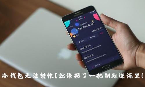 冷钱包无法转帐？就像扔了一把钥匙进海里！