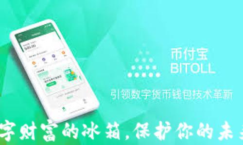 
加密货币冷钱包：数字财富的冰箱，保护你的未来如同守护秘密宝藏