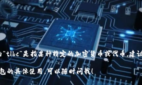 截至我最后的知识更新（2023年10月），TP钱包（TokenPocket）支持多种加密货币和代币，包括一些主流的公链资产。如果您提到的“tlbc”是指某种特定的加密货币或代币，建议您直接在TP钱包的官方网站或其移动应用上查询最新的信息，或者通过社交媒体、论坛等社区与其他用户互动以获取准确的答案。

通常，钱包的支持情况会随着市场的变化而调整，因此确保您的信息是最新的非常重要。如果您想了解其他方面的信息或有关TP钱包的具体使用，可以随时问我！