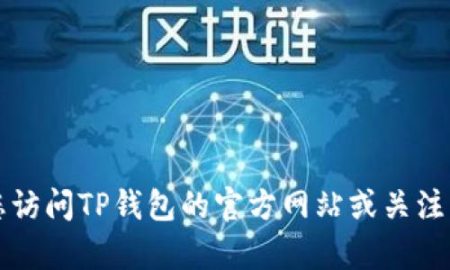 关于TP钱包的上线时间，具体的日期可能会因市场变化、公司决策或技术问题而有所调整。为了获取最准确的信息，建议您访问TP钱包的官方网站或关注其官方社交媒体渠道，以了解最新的上线动态和相关消息。如果您有其他关于TP钱包或数字货币的问题，也欢迎随时咨询！
