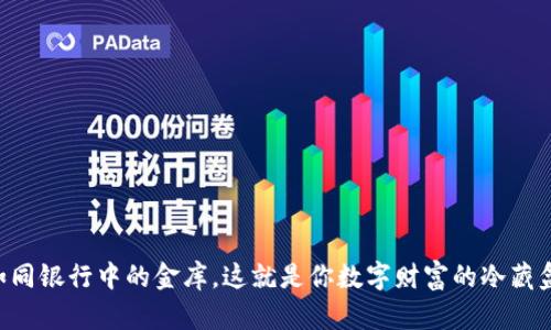 “如同银行中的金库，这就是你数字财富的冷藏盒！”