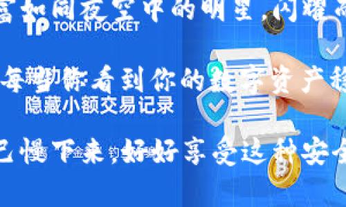   库神冷钱包操作指南：像给你的数字资产装上密不透风的保险箱 / 

 guanjianci 冷钱包,库神,数字资产,安全存储 /guanjianci 

引言：数字资产的保险箱，库神冷钱包
在这个信息化高速发展的时代，随之而来的是对数字资产的保护需求。数字货币如同无形的宝藏，难以捉摸，但它们的安全性却愈发重要。就像一个金库，需要有坚固的墙壁、复杂的锁具。而库神冷钱包，正像是为你的数字资产打造的“保险箱”。它是让你的虚拟财富妥善存放的好帮手，确保不被黑客、病毒等恶意攻击所侵害。

什么是冷钱包？
在深入库神冷钱包之前，我们有必要了解一下什么是“冷钱包”。冷钱包是指与互联网完全隔离的一种数字货币存储方式。它就像是你把贵重物品放在保险箱里，而不是随意放在家里的某个角落。冷钱包能有效防止资产被盗，安全性极高。

库神冷钱包的优势
既然冷钱包如此重要，那库神冷钱包又有什么独特之处呢？
ul
    listrong安全性极高：/strong库神冷钱包采用高强度加密技术，为用户的资产提供最安全的保护，小到每一个密钥，大到整体设计，都是在安全性上精益求精的体现。/li
    listrong用户友好的操作界面：/strong即使你不是科技高手，也能轻松上手。就像你第一次学骑自行车，有点不稳，但很快就能平稳前行。/li
    listrong多币种支持：/strong库神冷钱包支持多种主流数字资产，满足你宝藏多样化的需求。就像是一个“数字钱包”，无论你是比特币还是以太币的忠实粉丝，都可以轻松放在这里。/li
    listrong离线签名功能：/strong通过这项功能，你可以在完全离线的环境中进行交易，更加保障安全。谁还没点小烦恼呢？让这一切烦恼远离你的数字财富！/li
/ul

如何使用库神冷钱包
接下来，我们来看看如何使用库神冷钱包，确保你的数字“宝藏”安全。

h4步骤一：购买库神冷钱包/h4
首先，你需要购买库神冷钱包。这可以通过官方渠道或者授权的经销商进行。选好后，记得不要在不明链接上购买，就如你不会去没有声誉的地方购买珠宝一样，要确保你的购买安全。

h4步骤二：安装和设置/h4
收到库神冷钱包后，首先进行安装。打开包装，取出设备，按照说明书上的步骤进行设置。这时候，你的心情可能会像拆礼物一样，既期待又忐忑。完成设置后，记得备份好你所生成的种子词，这是你恢复钱包的唯一凭证，丢了可就没有第二次的机会了哦！

h4步骤三：添加资产/h4
一切准备好后，你就可以开始往冷钱包中添加你的数字资产了。在库神冷钱包中，选择你需要存入的币种，按照提示进行转账。这就像是一颗颗珍珠，慢慢串起你的财富项链。

h4步骤四：保护你的资产/h4
在数字资产的世界里，安全意识至关重要。设置强密码、启用双重验证等都是不可或缺的。这就像是给你的保险箱安装了多道锁，安全又放心。在这里，安全感会如春风拂面，而烦恼则是那遥远的云彩。

常见问题与解答
h4Q1：我的冷钱包丢失了怎么办？/h4
A：如果你的冷钱包丢失了，别慌！只要你保留了种子词，使用它就可以轻松恢复。种子词就如同你的数字资产的护身符，记住它，财富自然无忧。

h4Q2：可以用库神冷钱包进行交易吗？/h4
A：当然可以！库神冷钱包支持离线签名交易，确保交易安全。在这个过程中，记得保持安心，不用担心被人监视，毕竟你的资产是锁在“保险箱”里的。

h4Q3：冷钱包真的安全吗？/h4
A：是的！库神冷钱包与互联网隔离，极大地降低了被黑客攻击的风险。不过，你仍需保持良好的使用习惯，比如定期更新密码等。

总结：你的数字资产，从此安枕无忧
通过使用库神冷钱包，你可以像把宝物放进高安全性保险箱一样，让自己的数字资产得到最好的保护。它的便捷操作、严密安全机制，定能让你的虚拟财富如同夜空中的明星，闪耀而不被打扰。数字资产的世界纷繁复杂，但只要掌握了库神冷钱包这一工具，你就可以在这个世界中自信从容，而这些宝藏将会伴随你走向更美好的未来。

无论是在技术上，还是在使用体验上，库神冷钱包都值得信赖。赋予你安全又便捷的使用体验，让你的财富不再是“纸上谈兵”，而是实实在在的安全保障。每当你看到你的数字资产稳步增长时，或许你会像对待一棵项链般爱护你的财富，把它们牢牢守在自己的掌心中。br 

最后，记得和家人朋友分享这条信息哦，让大家一起拥有更美好的数字资产生活！即使在这个快节奏的社会里，也许我们可以通过冷钱包，让一部分的自己慢下来，好好享受这种安全感。现在，是时候给自己的数字财富装上密不透风的保险箱了！