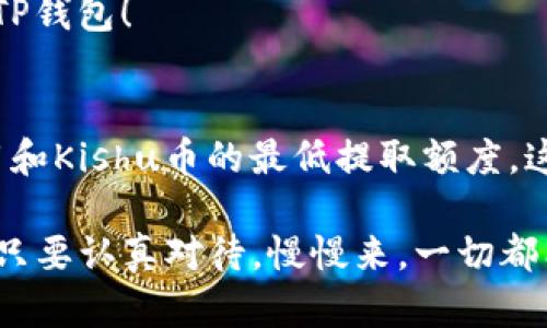 将Kishu币转入TP钱包涉及几个步骤。下面是一个简要的指南，帮助你了解如何完成这个过程：

### 第一步：下载并安装TP钱包
首先，你需要在你的手机或电脑上下载安装TP钱包。你可以在App Store或Google Play中找到它，或者访问TP钱包的官方网站进行下载。确保下载的版本是最新的，以保证安全性和功能性。

### 第二步：创建或导入钱包
如果你是第一次使用TP钱包，按照提示创建一个新钱包。在此过程中，你会生成一个助记词，这是非常重要的，请务必安全保存，不能丢失！如果你已经有一个钱包，可以直接通过助记词或私钥导入。

### 第三步：获取Kishu币的接收地址
在TP钱包中找到“Kishu币”或者通过搜索功能找到它。接着，点击“接收”或“存款”选项，你会看到一个Kishu币的接收地址，通常是一个字母和数字的组合。复制这个地址，稍后会用到。

### 第四步：在交易所提取Kishu币
如果你的Kishu币存储在某个交易所，登录你的交易所账户，找到“提现”或“提取”选项。在提现页面，选择Kishu币，粘贴刚才复制的TP钱包接收地址，输入你要提取的数量，并确认交易。

### 第五步：确认交易
提取交易提交后，可能需要一些时间才能确认。根据区块链的不同拥堵程度，时间可能从几分钟到数小时不等。在此过程中，你可以在交易所查看提现记录以了解状态，别担心，一切都会顺利的！（谁还没点小烦恼呢？）

### 第六步：检查TP钱包余额
一旦交易确认，打开TP钱包，查看你的Kishu币余额是否更新。如果余额已经改变，那么恭喜你，你成功将Kishu币转入TP钱包！

### 注意事项
在进行转账之前，确保你复制的接收地址是正确的，错误的地址可能导致资金无法找回。此外，了解交易所的提现费用和Kishu币的最低提取额度。这样可以避免不必要的麻烦。

通过以上步骤，你就可以顺利地将Kishu币转入TP钱包。在数字货币的世界里，稍微不注意就可能给自己带来麻烦，但只要认真对待，慢慢来，一切都能水到渠成！希望你在转账过程中一切顺利，如果有任何问题，可以在线查找相关的帮助或在社区中向其他用户求助！