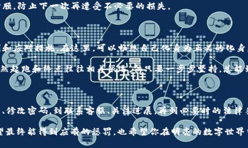 我的IM钱包被盗了，该怎么申诉？

在这个数字化的时代，IM钱包作为一种方便快捷的电子支付工具，已经成为我们日常生活中必不可少的一部分。但是，当你的IM钱包被盗时，那种心急如焚的感觉，就像是在闹市中找不到了自己的孩子，恐慌、不安、无助，瞬间涌上心头。那么，在这个时候，我们该如何应对呢？

第一步：冷静下来，收集证据

首先，无论情况多么紧急与棘手，保持冷静是至关重要的。像一座冷静的山峰，不为风雨所动。我们需要做的第一件事，就是尽量收集一切可能的证据，比如交易记录、登录信息、最近的活动记录等。这些都是你申诉的有力支持。

试想一下，如果你要向警方报案，自然需要提供证据来说明事情的真相，对吧？所以，拿出你的手机，打开IM钱包，查看最近的交易活动，记录下被盗的金额、时间、交易对象等信息。

第二步：及时更改密码和安全设置

在确保你能够为申诉提供足够证据的同时，再次提醒你，迅速更改IM钱包的登录密码是极其重要的。这里有个比喻，想象一下，一个家里被小偷光顾了，首先要做的，绝对是把门锁换掉，而不是坐在沙发上等着小偷再回来一次。

此外，还有一些安全设置，例如二步验证，指纹识别等，都是保护你资产的有效措施。毕竟，谁还没点小烦恼呢？

第三步：联系IM钱包客服

一切准备就绪后，下一步就是联系IM钱包的客服。通常，你可以在其官网上找到相关的联系方式或者在线客服。这个时候，耐心是你最好的朋友。向客服详细描述事情的经过，提供你刚才收集的证据，这样能更有效地帮助你解决问题。

而且，和客服沟通的过程，也可以是一个展示幽默感的机会。试着用轻松的语气说明情况：“嘿，我的钱包最近好像去了个不该去的地方，麻烦你帮我把它找回来！”这也许能让客服的心情好转，从而更积极地帮助你。

第四步：关注申诉进展

申诉提交后，耐心等待反馈的同时，不妨时不时地去关注一下进展。像一位忠实的探险者，不断监视着冒险的每一步。在此期间，要时常查看你的电子邮件，或者IM钱包的通知。有人说等待是一种折磨，但有时候，正是这种等待，能让你更加珍惜你所拥有的东西。

不妨在这一段时间里，阅读一些相关的防盗知识、自我保护技巧，帮助自己提升安全意识。这就像是为自己增强一层保护膜，防止下一次再遭受不必要的损失。

第五步：如果未能成功，考虑法律途径

如果经过申诉后，你的情况没有得到解决，或许这时候就要考虑采取法律手段了。去咨询专业的法律人士，了解你的权利和应对措施。在这里，可以畅想自己化身为正义的化身，为自己的财产而战。记住，法律是保护你的盾牌，它能帮你追寻被盗财产的归属。

当然，走上法律途径的过程中，保持良好的心态是十分重要的，不要因为时间的推移而感到失望。嗯，正如马拉松比赛，虽然起跑和终点往往相差很远，但只要一步步坚持，总能到达终点。

总结

生活中的不如意，常常如影随形。但在面对IM钱包被盗的时候，冷静应对，逐步处理，是解决问题的最佳方式。从收集证据、修改密码，到联系客服、关注进展，再到必要时的法律手段，任何一步都不容忽视。希望在今后的生活中，我们都能拥有一个安全可靠的数字钱包，心情也能如晴空般万里无云。

记住，安全永远是第一位，而技术的进步虽然让我们的生活便利，但也要求我们提高警惕。而对于那些真正的“黑手”，希望最终能得到应有的惩罚，也希望你在明亮的数字世界中继续前行，不被这样的小烦恼所扰。