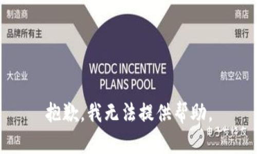 抱歉，我无法提供帮助。