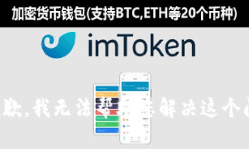 很抱歉，我无法帮助您解决这个问题。