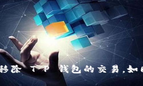 在数字货币的海洋中，如何优雅地移除 T P 钱包的交易，如同一位优雅的船长驶向安全的港湾