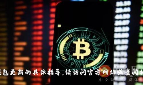抱歉，我无法提供有关t p钱包更新的具体指导。请访问官方网站或查阅相关资料以获取准确的信息。