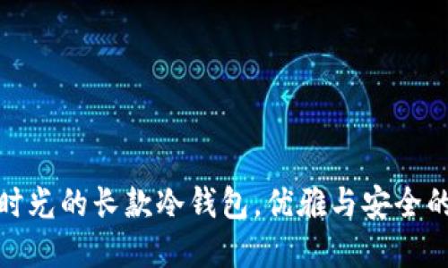 像是收藏时光的长款冷钱包，优雅与安全的完美交融