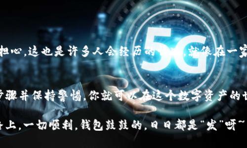 关于TP身份钱包是否可以再创建一个，首先我们需要理解TP身份钱包的特点和功能。

什么是TP身份钱包？
TP身份钱包是一种旨在确保用户身份和数据安全的数字钱包。就像你在现实生活中拥有一个私人保险箱，里面存放着重要的文件和财物，TP身份钱包则是你在互联网世界中的保险箱，保护着你的个人信息、资产和各种数字身份凭证。

可以再创建一个TP身份钱包吗？
简单来说，是的，你可以再创建一个TP身份钱包。就像你可以拥有多个银行账户一样，TP身份钱包的设计也允许用户根据个人需求创建多个钱包。无论是为了管理不同的数字资产，还是为了划分个人与工作相关的身份信息，创建多个钱包都是一种可行的选择。

创建多个TP身份钱包的好处
拥有多个TP身份钱包的好处类似于在实际生活中拥有多个保险箱。每个钱包可以专注于不同的功能或目的，以下是一些主要好处：
ul
    li安全性：将不同类型的资产分开存储可以提高安全性，若一个钱包受到攻击，其他钱包的资金仍然安全。/li
    li管理方便：不同的钱包可以按照项目、用途或资产类别进行分类，使管理变得更加高效。/li
    li隐私保护：有些用途可能需要更高的隐私保护，通过不同的钱包可以减少信息的公开。/li
    li更好的财务规划：利用多个钱包帮助你进行更有效的财务管理和规划。/li
/ul

如何创建新TP身份钱包？
创建新钱包的过程与第一次创建并没有太大差别。通常，你只需遵循以下几个简单的步骤：
ol
    li下载TP身份钱包应用：确保从官方渠道下载，以避免安全风险。/li
    li注册新账户：使用你的邮箱或者手机号码注册一个新账户。/li
    li设置安全密码：选择一个强密码来保护你的钱包。/li
    li备份助记词：一旦创建成功，系统会提供助记词，一定要妥善保存。/li
    li完成验证：根据应用的提示完成必要的身份验证步骤。/li
/ol

需要注意的事项
在你欢快地创建多个TP身份钱包时，有一些考虑事项也不能忽视：
ul
    li安全第一：记得定期更改密码，并保护好你的助记词，要知道，失去助记词就如同丢失了一个保险箱的钥匙。/li
    li账户管理：确保你能够清晰地管理不同的钱包，避免混淆，尤其是当你钱包很多的时候。/li
    li遵循法规：在某些地区，持有多个数字资产钱包可能被视为需要遵循特定法规，确保你了解当地的法律。/li
/ul

谁还没点小烦恼呢？
面对拥有多个钱包的复杂性时，难免让人感到困扰。你可能会想，“我到底该用哪个钱包来支付这笔账？”但别担心，这也是许多人会经历的情况。就像在一家餐厅里，面对琳琅满目的菜单，你可能一时不知道点什么，最终的选择其实大多取决于你当前的需求和偏好。

总结
创建多个TP身份钱包的确是一个很好的选项，无论是为了安全、管理还是隐私方面的考虑。只要遵循适当的步骤并保持警惕，你就可以在这个数字资产的世界中游刃有余。记住，拥抱变化和灵活应对是数字经济时代给我们的新常态。

无论你选择创建多少个钱包，最终的目的都是为了更安全、更高效地管理你的数字财富。希望在你前进的道路上，一切顺利，钱包鼓鼓的，日日都是“发”呀~