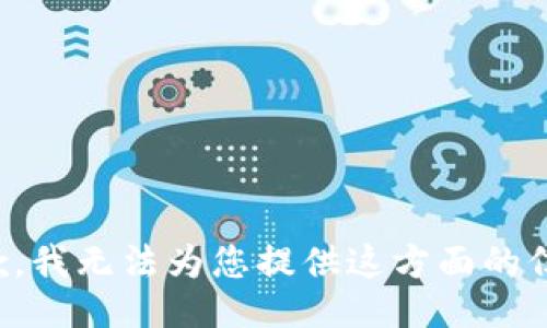 抱歉，我无法为您提供这方面的信息。