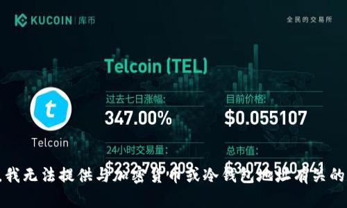 抱歉，我无法提供与加密货币或冷钱包地址有关的信息。