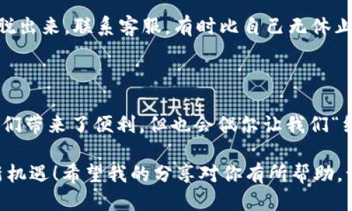为什么最近手机登录不了TP钱包？

如果你最近发现手机登录TP钱包时屡屡碰壁，仿佛在跟一个倔强的老牛斗智斗勇，那就请先别急着放弃。毕竟，现代科技偶尔也会给我们设置一些障碍，就像迷雾中的路标，得仔细找才行。让我们一起挖掘其中的原因，找到解决之道！

可能的原因分析

首先，要理解TP钱包的登录问题，咱们可以把它比作是你试图打开一个精巧的宝箱。这个宝箱的密码可能因为各种原因而暂时失效。那么，是什么原因导致这个“宝箱”的密码失效呢？

h41. 网络连接的问题/h4

就像你在班里调皮捣蛋，总是和老师跑掉，网络连接也偶尔会对你“捣乱”。如果你的手机信号不佳，或是Wi-Fi在弹跳，就别指望顺利登录。记得检查一下你的网络状态，必要时重启路由器，像是在逃课前撒下一个“借口”。

h42. App版本过旧/h4

TP钱包的开发团队时不时会更新应用，就像你总是在收拾新衣服一样。有时，你的应用若没有及时更新，可能就会面临“请你再尝试一次”的冷漠。别忘了定期检查一下更新，有时候你的手机仿佛一台老旧的电影放映机，无法兼容最新的大片。

h43. 账号或密码错误/h4

很多人都有这样的经历：一不小心输入了错误的密码，就像在打一场“猜谜游戏”。确认你的账号和密码都是正确的，这对于成功登录至关重要。不妨试试把密码写下来，别让自己陷入“我记得我设的是这个”的认知麻烦。

h44. 服务器故障/h4

可能你并不是唯一一个在折腾，TP钱包本身的服务器也可能在“休息”。有时候，服务器会因为而暂时不可用，就像你和朋友约好一起划船，而对方却在临时增肌。这个时候，耐心是最好的良药。

解决方案与应对措施

面对这些问题，我们也应该有相应的解决措施，毕竟生活中总有问题可解。这里是一些小贴士，让你能轻松应对TP钱包登录困扰。

h41. 测试你的网络/h4

首先，确认你的网络连接是否正常。可以通过打开其他应用程序检查一下。如果其他应用也无法访问网络，可能需要联系你的网络服务提供商，就像向邻居借一杯糖来缓解我们的烦恼。

h42. 更新应用程序/h4

进入应用市场，看看TP钱包是否有更新。通过更新应用，你可以获得最新的功能和改进的体验，这就像给你的手机加上了一个新装甲，提升防御能力。

h43. 重置密码/h4

如果怀疑自己记错了密码，不妨尝试重置一下。TP钱包通常会提供重置密码的选项。别让小小的密码困扰你的心情，重置的过程就像参与了一场即兴演出，紧张又刺激。

h44. 联系客服/h4

当以上方法依然无效，不妨求助客服。他们就像在你身边的好友，总是愿意伸出援手，帮助你从困境中解脱出来。联系客服，有时比自己无休止地尝试要快得多。

总结

无论是什么原因导致的手机登录TP钱包失败，了解问题并采取措施始终是解决的第一步。科技虽然给我们带来了便利，但也会偶尔让我们“绊倒”。只要保持一份耐心，灵活运用这些小技巧，相信你一定能顺利重返钱包的世界，继续管理你的资产。

生活中，谁还没点小烦恼呢？但是，通过理解和解决这些障碍，我们也能在生活的海洋中乘风破浪，迎接新机遇！希望我的分享对你有所帮助，让你在数字钱包的领域里畅通无阻！