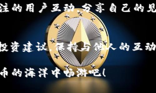 在现代社会中，数字货币的流行让我们逐渐习惯了使用各种钱包来管理我们的资产。TP钱包作为一个广受欢迎的数字货币钱包，在方便用户进行交易和管理资产的同时，还提供了关注其他账号的功能，这使得用户之间的信息交流更加便捷。但是，很多用户可能不知道怎么关注其他账号，今天我们就来详细聊聊这个话题。

什么是TP钱包？
TP钱包是一款支持多种数字货币的移动钱包。它不仅提供安全、快速的交易体验，还允许用户在平台上关注其他账号，分享和获取最新的市场信息和动态。通过关注功能，用户可以第一时间获取好友或者其他用户的动态，增进彼此之间的互动。

关注其他账号的必要性
那么，为什么要关注其他账号呢？首先，很多时候我们可能希望从别人的交易和投资策略中得到启发，学习他们的经验。其次，关注一些专业的分析师或者区块链项目的官方账号，可以帮助我们及时获得行业内的重要新闻和动态，避免错失良机。就好比在网上追剧，你总是希望能第一时间看到下一集的更新，而不仅仅是等到“观众评论”来告诉你剧情的发展。

如何关注其他账号？
接下来，我们进入重点，来看一下如何在TP钱包上关注其他账号。虽然具体的操作可能因软件版本而异，但一般情况下，步骤如下：
ol
    listrong打开TP钱包：/strong确保你已经安装了最新版本的TP钱包应用，并且已经注册了账户。/li
    listrong登录你的账户：/strong输入你的用户名和密码，顺利登录钱包。/li
    listrong找到“关注”功能：/strong通常在应用的界面上会有一个“关注”或者“社交”模块，点击进入。/li
    listrong搜索账号：/strong在搜索框中输入你想要关注的用户的用户名或者UID。/li
    listrong点击关注：/strong找到正确的账号后，点击“关注”按钮，成功后你会收到相应的提示信息。/li
/ol

遇到问题该怎么办？
有时候，我们在使用过程中可能会遇到各种问题，比如无法找到想要关注的账号，或者关注后没有收到信息。一旦碰到这种情况，别急，首先检查网络连接是否良好，然后确认你的关注操作是否成功，如果问题依旧存在，可以尝试以下几种解决方法：
ul
    listrong重新登录：/strong有时候，应用可能因为缓存问题导致操作不顺，重新登录一次可能会有所帮助。/li
    listrong清理缓存：/strong在手机的设置中找到TP钱包，清理其缓存数据，重新打开试试。/li
    listrong联系客服：/strong若以上方法都无效，不妨直接联系客服寻求帮助。/li
/ul

关注后你能做什么？
关注账号后，你能够第一时间了解到他们发布的动态、交易策略、市场分析等信息。这就像是我们在社交网络上关注喜欢的博主，能够及时看到他们的生活更新和行业分享。通过这些信息，我们可以更好地把握市场行情，做出明智的投资决策。当然，也要记住，市场瞬息万变，听取别人的意见时，还需理性判断，保持自己的投资逻辑。

社交互动的重要性
在数字货币交易的世界中，不仅要学习如何投资，还要学会如何和他人交流。这就像是一场足球比赛，不光要会运球，还要了解队友的配合。因此，积极参与讨论，与关注的用户互动，分享自己的见解和市场预测，能够帮助我们建立更为丰富的信息来源，有助于提高自己的交易水平。

总结
总的来说，通过TP钱包关注其他账号的功能，不仅为我们提供了便捷的信息获取渠道，还能帮助我们更好地融入到数字货币的社区中。无论是学习新知识，还是寻求投资建议，保持与他人的互动都是非常有必要的。希望大家都能在这个不断变化的市场中，抓住机会，稳赚不赔！

不知不觉，数字货币已经深入生活的方方面面，谁还没点小烦恼呢？希望通过今天的分享，能够帮助大家解决在TP钱包上关注其他账号的方法，让我们一起在数字货币的海洋中畅游吧！