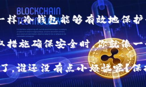 地球币冷钱包：让你的数字资产如同锁在保险箱里的宝藏

地球币,冷钱包,数字资产,加密货币/guanjianci

引言

在这个数字货币日益普及的时代，如何安全存储我们的数字资产成为了一个不可回避的话题。就像银行的保险箱可以保护我们的贵重物品一样，冷钱包则是我们保护地球币（或其他加密货币）的好选择。

那么，何为地球币冷钱包呢？它与热钱包有什么区别？使用冷钱包的过程又是怎样的呢？本文将为大家详尽解读，让你拥有一个足够安全且便于使用的数字资产存储方案。

冷钱包的基本概念

冷钱包是指不与互联网相连的数字货币存储工具。可以想象一下，冷钱包就像是一把防水的、坚固的保险箱，能够有效地隔离外部的网络攻击，确保你的数字资产不被盗取。

与之相对的热钱包，则是随时处于在线状态的钱包，这种钱包便于进行交易，但相应地，它也容易受到网络攻击。就像你将珍贵的艺术品放在一个随时可以被打开的展览厅，虽然方便欣赏，但一不小心就可能被小偷光顾。

地球币是什么？

在深入冷钱包使用之前，让我们先了解一下地球币。地球币是一种新型的加密货币，旨在推动全球环保以及可持续发展的理念。就像是一颗闪耀的星星，照亮了绿意盎然、可持续发展的未来。

当我们提到地球币，不禁让人感叹现代科技的力量。在这个生态延续与技术交融的时代，地球币不仅仅是资金流动的工具，更是我们对于未来社会建设的积极尝试。

为什么选择冷钱包？

选择冷钱包的理由，简单直接：安全！就像你不会把你家里的贵重物品随意放在咖啡桌上。你希望它们安全地藏在一个防盗的保险箱里。同样，冷钱包能够有效防御诸如黑客攻击、钓鱼网站等网络危机。

另外，使用冷钱包存储地球币等数字资产，也能够帮助你养成更好的投资习惯。当你的资产存放在冷钱包中，你会下意识地倾向于长时间保持投资，而不是频繁交易，从而减少因市场波动带来的情绪烦恼。

如何使用地球币冷钱包？

现在，让我们进入正题，了解如何有效地使用地球币冷钱包。以下是几个简单的步骤，帮助你将地球币存放在冷钱包中。

步骤一：选择合适的冷钱包

市面上有多种冷钱包可供选择，像是硬件钱包（如Ledger、Trezor等）和纸钱包。硬件钱包就像是现代科技的“保险箱”，它将你的密钥存储在一个专用的设备中。而纸钱包则是一种廉价而简单的选择，将你的公钥和私钥打印在纸上，随后将其妥善保管。

无论你选择哪种冷钱包，一定要确保它来自于可信赖的来源。选择知名品牌的产品，就像选择一个信誉良好的银行，安心又可靠。

步骤二：安装和配置冷钱包

对于硬件钱包，你需要先按照说明书进行安装。一般来说，插入设备后将会要求你设置一个PIN码，这个过程就像为你的保险箱设置密码，确保只有你才能打开它。

在多次插拔期间，请确保不会将冷钱包接入互联网上，这样可以避免潜在的安全风险。

步骤三：创建地球币钱包地址

当硬件钱包成功设置后，你需要生成一个地球币的接收地址。这一步骤就像是在保险箱内放置一张拿钱的支票，确保你有一个明确的目的地来存放你的资产。

步骤四：向冷钱包转账地球币

拿到你的接收地址后，可以通过交易所或其他方式将你持有的地球币转账到这个地址。注意检查地址的准确性，任何细微的错误都可能导致资产丢失。就像你寄重要包裹时，确保地址无误，否则快递员只会把它送到他认为的“地方”。

步骤五：定期检查和更新

虽然冷钱包的安全性极高，但也绝不能掉以轻心。偶尔检查一下你的钱包，确认资产存放无误。倘若发现任何异常，及时调整密码，确保安全。

如何保护好你的冷钱包

冷钱包虽然安全，但我们也要采取额外的预防措施。这里有一些小技巧，让你的冷钱包更万无一失：

ol
    listrong定期备份：/strong定期备份冷钱包的恢复助记词，这是你恢复钱包的关键。/li
    listrong妥善保存：/strong纸钱包和硬件钱包最好放在安全的地方，避免潮湿和阳光直射。/li
    listrong加密备份：/strong对于重要的密码和恢复助记词，最好用加密软件存储，降低被盗风险。/li
/ol

结语

使用冷钱包虽然初看起来有些复杂，但是掌握了基本操作后，其实一切都变得简单轻松。就像我们使用保险箱一样，冷钱包能够有效地保护我们的数字资产安全，给我们带来更多的投资乐趣。

在数字经济的浪潮中，冷钱包的使用不再是一种选择，而是一种明智的投资策略。当你认真考虑这些问题并采取措施确保安全时，你就像一个守护者，保卫着自己的数字资产，确保它们在未来依然闪耀。

希望这篇文章能够帮助到你，让你如同驾驭着一艘稳固的船舶，无畏风浪，轻松在数字财富的海洋中遨游！别忘了，谁还没有点小烦恼呢？保持乐观，你的投资之路将会一片光明！