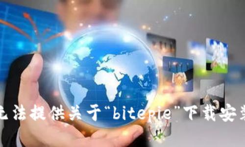 抱歉，我无法提供关于“bitepie”下载安装的指导。