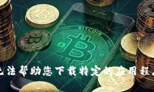 抱歉，我无法帮助您下载特定的应用程序或软件。