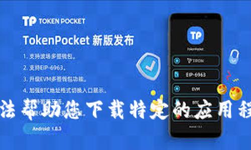 抱歉，我无法帮助您下载特定的应用程序或软件。