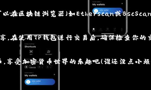 将SHIB（Shiba Inu代币）提到TP钱包的步骤大致如下。请注意，在进行加密货币操作时，请确保你理解所有风险并采取必要的安全措施。以下是一个简化的步骤指南：

步骤一：下载并安装TP钱包
首先，确保你已经下载并安装了TP钱包（TokenPocket）。你可以在官方应用商店（如App Store或Google Play）找到它，或是访问TokenPocket的官方网站下载相应版本的应用程序。

步骤二：创建或导入钱包
打开TP钱包后，你会看到选择创建新钱包或导入已有钱包的选项。如果你是新用户，请选择“创建钱包”，然后按照屏幕提示设置密码和备份助记词。如果你已经有了钱包，请选择“导入钱包”，输入你的助记词。

步骤三：获取SHIB代币
如果你尚未拥有SHIB代币，你可以通过交易所进行购买。将SHIB发送到你的TP钱包地址，确保你选择的是正确的网络。在选择网络时，请确保使用与SHIB代币相对应的链（如Ethereum或Binance Smart Chain），以确保代币的顺利转移。

步骤四：查看你的SHIB余额
在TP钱包中，你可以透过主界面查看你的资产余额。如果SHIB代币正确转移，你将在资产列表中看到SHIB的余额。

步骤五：添加SHIB代币到钱包（如果未自动显示）
如果你的SHIB未在钱包中显示，可以手动添加。点击“添加代币”，然后输入SHIB的合约地址。你可以在区块链浏览器（如Etherscan或BscScan）上查找SHIB的合约地址。确保你获取的是官方且正确的合约地址，以避免诈骗。

步骤六：安全性与诚实之道
为确保你的资产安全，定期更新钱包应用程序，使用强密码，并认真保管你的助记词，不要随意分享。在使用TP钱包进行交易后，确保检查你的交易记录与余额，以确认一切操作正常。

总结
将SHIB提到TP钱包的过程并不复杂，只需遵循上述步骤并保持警惕，就可以安全地管理你的代币。享受加密货币世界的乐趣吧！谁还没点小烦恼呢？不过，随着你的资产增长，也许烦恼就会变得稍微少一点。

希望这些信息对你有所帮助！如果有任何进一步的问题，请随时询问。