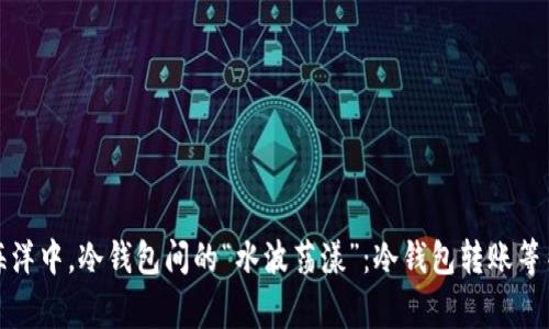 在数字货币的海洋中，冷钱包间的“水波荡漾”：冷钱包转账等待确认的那些事