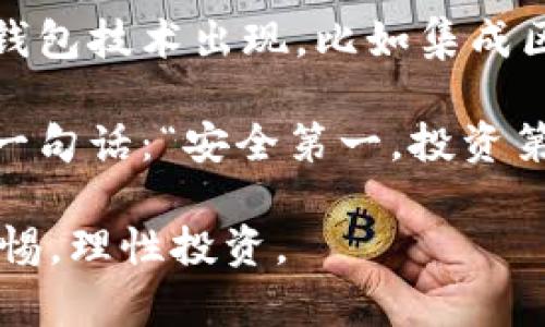 冷钱包，顾名思义，就像是把钱藏在一个没有网络连接的保险箱里，安全又隐秘。但很多人可能会问：难道这个保险箱里的钱就真的找不到人了吗？冷钱包地址能找到人吗？这是一个值得探讨的问题。

冷钱包的定义与特点
首先，冷钱包（Cold Wallet）是指一种存储加密货币的方式，它不连接互联网，由此提高了资金的安全性。相对于热钱包（Hot Wallet），冷钱包就像一座隐秘的山洞，只有少数人知道它的入口，与外界的联系少之又少。

冷钱包的主要特点包括：
- **安全性高**：由于不接入网络，受到黑客攻击的风险大大降低。
- **存储方式多样**：冷钱包可以是硬件钱包、纸质钱包或其他形式，不同的人可以根据自己的喜好选择。
- **使用不便**：虽然安全性高，但偶尔使用也可能需要一些时间去取出。

冷钱包地址的匿名性
冷钱包地址本身是匿名的，这就像在一个大型派对中，你用假名出入，谁也不知道真相。加密货币系统强调去中心化与隐私，因此，冷钱包地址不直接与任何个人信息相联系，这也是许多人选择它作为存储方式的原因之一。

如何追踪冷钱包地址？
虽然冷钱包地址是匿名的，但并非完全找不到它背后的“主人”。这就像一个侦探游戏，线索虽然零散，但仔细拼凑起来就可能找到答案。追踪冷钱包的方式包括：
- **交易记录分析**：所有的比特币交易都会被记录在区块链上，通过分析交易记录，有可能找出与之相关联的其他地址。
- **社交工程**：有些黑客或调查者可能会通过社交工程手段获得钱包持有者的真实身份，比如向其推销某种产品，从而获取个人信息。
- **强大的监管机制**：一些国家的金融监管机关在一定条件下，能够通过法律途径要求相关平台提供信息。不过，这也涉及到了法律与道德的底线问题。

冷钱包的隐秘性与安全性
存储加密货币的冷钱包就像是深藏于山谷中的宝藏，保护得当，安全无虞。与热钱包相比，它能有效避免黑客攻击。但在隐秘性和安全之间，冷钱包需要找到一个平衡点。每个拥有冷钱包的人，都要切记自己的资金安全来自于自己的管理。

那么，谁还没点小烦恼呢？在使用冷钱包时，不妨考虑以下几点：
- **备份**：一定要在安全的地方备份私钥和助记词，否则一旦丢失，就像找不到宝藏的古老船长。
- **定期检查**：要定期检查冷钱包的安全状况，及时更新操作系统或存储设备，以防过时漏洞。
- **防止丢失**：因为冷钱包大多是不接入网络的硬件或纸质形式，所以要特别小心不要丢失！这可比丢失一份重要的考试试卷要麻烦多了。

如何选择适合自己的冷钱包？
选择冷钱包的过程就像选购一款合适的鞋子，必须贴合自己的需求和使用习惯。选对了，走路顺畅；选错了，可能痛苦不堪。以下是选择冷钱包时需要考虑的一些因素：
- **安全性**：硬件钱包一般来说比纸钱包安全性高。
- **易用性**：某些硬件钱包操作更简单，适合新手。
- **兼容性**：确保钱包支持你所持有的所有加密货币，避免由于种类不符导致资金无法转移。
- **品牌信誉**：选择知名品牌的冷钱包，售后服务与技术支持也比较有保障。

冷钱包的未来
在数字货币飞速发展的今天，冷钱包的需求依旧旺盛，随着人们对资产安全的重视，冷钱包的重要性也愈发突显。未来，我们或许能看到更先进的冷钱包技术出现，比如集成区块链身份验证的功能，结合生物识别技术，增强安全性与身份验证的便捷性。这就像在科幻电影中看到的情节，科技的进步将让我们的财务更安全。

总之，冷钱包是存储加密资产的一个重要选择，但它的匿名性并不代表完全安全。谨慎的操作与合理的选择将是保护个人资产的关键。最后，记得有一句话：“安全第一，投资第二”，无论是钱包还是资产，安全都是第一位的。

希望这篇关于冷钱包的介绍可以为你带来新的见解，帮助你在这个数字货币的世界中更加游刃有余！无论你是投资新手还是资深玩家，切记保持警惕，理性投资。