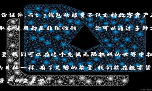 t p钱包的能量可以比喻为一部手机的电池，只有充满电才能发挥它的所有功能。在数字货币和区块链技术泛滥的今天，t p钱包作为一种数字资产管理工具，其能量的作用显得尤为重要。通过了解t p钱包的能量，我们不仅能更好地使用这款工具，还能在数字资产世界中游刃有余。

能量是什么？它有什么用？

t p钱包, 数字货币, 区块链技术, 电子钱包/guanjianci

什么是t p钱包的能量？

在数字货币的世界中，钱包并不仅仅是一个存储和转账的平台。t p钱包的能量就是这个虚拟世界中极具魔力的一部分，像是神秘而强大的魔法石，只有掌握了它的使用方法，才能召唤出无尽的交易和投资机会。

简单来说，t p钱包的能量可以理解为在钱包内进行交易和存储的能力。当你在钱包中进行交易时，你会消耗一些能量，就像是开车时需要消耗燃油一样。而当你确保钱包的能量充足时，你就能够畅行无阻，随时随地进行交易和投资，快乐无比。谁还没有过“油量不足”的窘迫时刻呢？

t p钱包的能量如何获得？

想要在数字货币的游戏中立于不败之地，获取能量是第一步。与传统钱包不同，t p钱包的能量并非只靠简单的充值即可获取。你可以通过多种途径来增加你的钱包能量：

ul
    listrong参与交易/strong：每当你在t p钱包上进行交易时，都会增加一定的能量，哪怕是微不足道的金额，日积月累也会成为惊人的财富。/li
    listrong完成任务/strong：很多平台会定期推出一些挑战任务，完成后不仅能获得奖励，还有额外的能量。/li
    listrong邀请好友/strong：俗话说得好，“人多力量大”，当你邀请好友加入t p钱包，双方都能互利共赢，增加能量。/li
    listrong持有资产/strong：有些数字货币在持有的时候会不断生成能量，简直就是“坐着赚钱”。这让我们不禁想起了懒人经济的蓬勃发展。/li
/ul

如何管理你的能量？

收集到了能量后，如何管理好这些能量至关重要。想象一下，如果你手中有一块宝石，随便丢掉或者浪费了，那可真的得不偿失。p钱包的能量管理可以从以下几个方面入手：

ul
    listrong定期检查能量水平/strong：就像定期检查家里的电器一样，及时掌握你的能量状态，避免出现“等红灯时没油了”的尴尬。/li
    listrong合理规划使用/strong：每一分能量都来之不易，学会做预算，合理分配使用，制定一个能量使用计划，让目标更加明确。/li
    listrong及时补充/strong：随着使用频率的增加，能量也会随之减少，因此要根据自己需要的能量制定一个补充计划。/li
/ul

能量的实际应用场景

当我们谈论t p钱包的能量时，它不仅仅是在技术层面的抽象概念，而是与我们的实际生活息息相关。在这里，我想和大家分享几个有趣且实用的例子，帮助大家更好地理解能量的应用。

h4购物支付/h4

想象一下，你正在网上购物，正准备付款，没想到钱包里的能量不足了。这时，就如同你要搭乘航班却发现自己忘带护照一样，尴尬得不可思议。为了避免这个情况，最好先检查一下钱包的能量，确保在需要支付的时候能做到快准狠！

h4数币交易/h4

在数字货币交易市场，很多小伙伴选择使用t p钱包作为交易的工具。若没有足够的能量，可能会失去一些极佳的投资机会。比如最近某个数字货币不断涨价，如果你正好能够把握住时机，而钱包又足够充盈，那就会成为赢家，赚得盆满钵满。

h4移转资产/h4

随着生活的不断变化，很多人可能会选择调换资产。如果你的钱包能量充足，无论是转账给亲友、投资其他项目还是购买点对点服务，简直就像是拥有了一把万能钥匙，打开了一扇通往数字世界的大门。

与传统钱包的对比

如果我们将t p钱包的能量与传统钱包相比较，可以发现一些有趣的差异。传统钱包通常只用于存放现金、信用卡和身份证件，而t p钱包的能量不仅支持数字资产存储，还是数字世界的“通行证”。

有意思的是，很多人会对比这两者的用途。在传统的现金世界里，你获得的价值是线性的，而在t p钱包这里，能量的获取和使用却是非线性的——你可以通过多种方式来提升和转化这股能量，让它在你手中实现更大的价值。

总结

t p钱包的能量，就如同一个数字资产的能量源泉，赋予了我们在数字世界里无穷的可能。通过了解并合理使用这股能量，我们可以在这个充满无限挑战的世界中翱翔。无论是购物、支付、交易，还是日常生活中，t p钱包的能量无处不在，帮助我们实现数字梦想。

当然，想要充分利用这些能量，我们也必须花时间研究与探索，就像我们在这个复杂的现代社会中不断努力追求自己的目标一样。有了足够的能量，我们能在数字货币的舞台上大展宏图。相信只要不断积累与实践，未来的数字世界将会更加璀璨夺目！

所以，亲爱的朋友们，下次使用t p钱包时，别忘了关注你的能量哦！让它成为你迈向财富自由的助推器，一同迎接数字资产的未来吧！