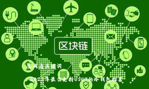 生成与关键词 

 2023年最佳支持USDT的冷钱包推荐